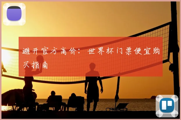 避开官方高价：世界杯门票便宜购买指南