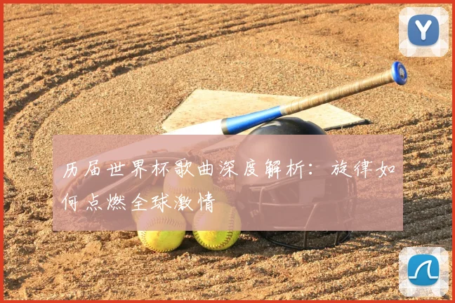 历届世界杯歌曲深度解析:旋律如何点燃全球激情