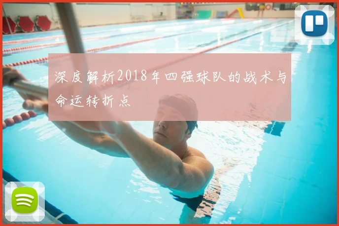 深度解析2018年四强球队的战术与命运转折点
