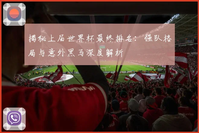 揭秘上届世界杯最终排名：强队格局与意外黑马深度解析