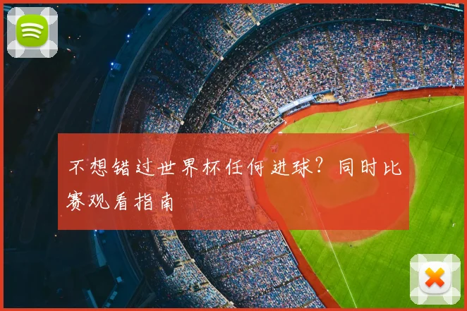 不想错过世界杯任何进球?同时比赛观看指南