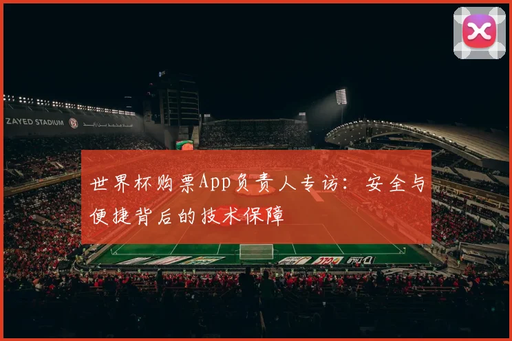 世界杯购票App负责人专访：安全与便捷背后的技术保障