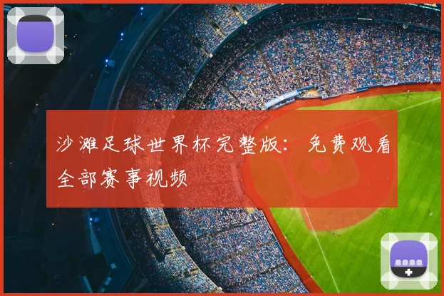 沙滩足球世界杯完整版：免费观看全部赛事视频