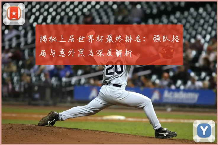 揭秘上届世界杯最终排名：强队格局与意外黑马深度解析