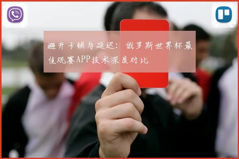 避开卡顿与延迟：俄罗斯世界杯最佳观赛APP技术深度对比