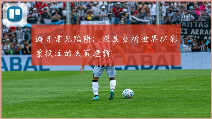 避开常见陷阱：深度分析世界杯彩票投注的决策逻辑