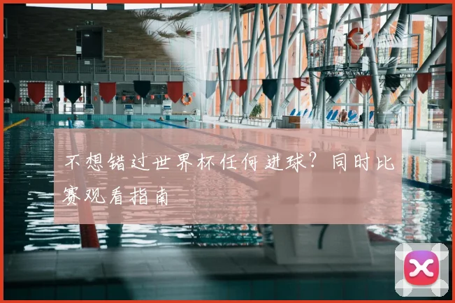 不想错过世界杯任何进球?同时比赛观看指南