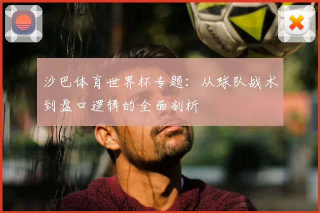 沙巴体育世界杯专题：从球队战术到盘口逻辑的全面剖析
