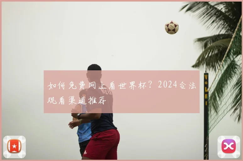 如何免费网上看世界杯？2024合法观看渠道推荐