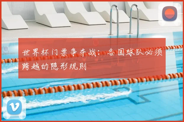 世界杯门票争夺战:各国球队必须跨越的隐形规则