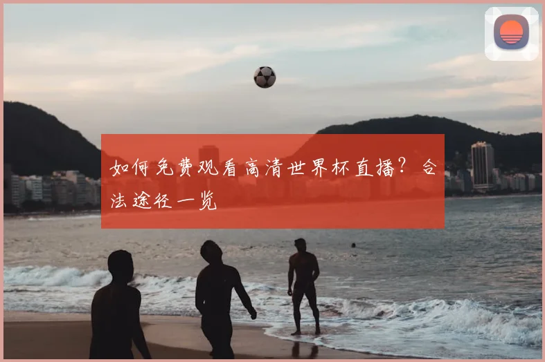 如何免费观看高清世界杯直播？合法途径一览