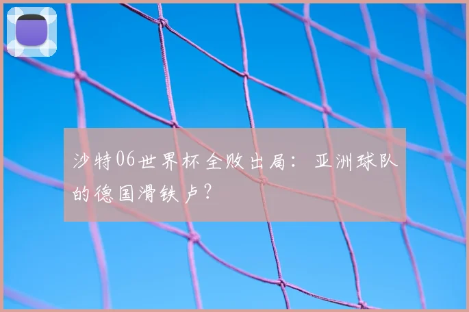 沙特06世界杯全败出局：亚洲球队的德国滑铁卢？