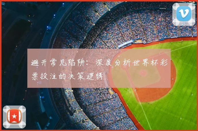 避开常见陷阱：深度分析世界杯彩票投注的决策逻辑