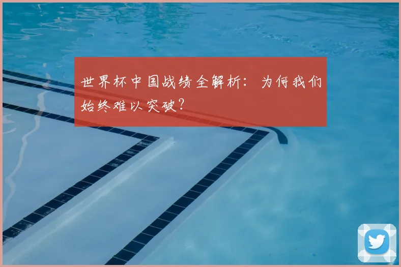 世界杯中国战绩全解析：为何我们始终难以突破？