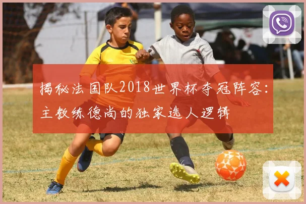 揭秘法国队2018世界杯夺冠阵容：主教练德尚的独家选人逻辑