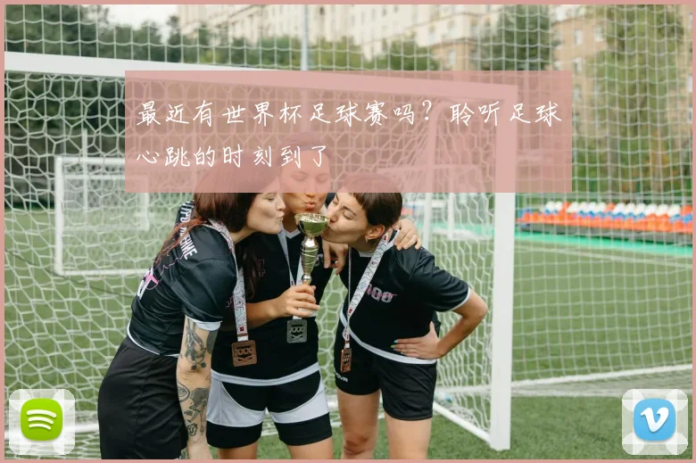 最近有世界杯足球赛吗？聆听足球心跳的时刻到了